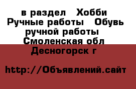  в раздел : Хобби. Ручные работы » Обувь ручной работы . Смоленская обл.,Десногорск г.